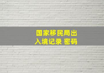 国家移民局出入境记录 密码